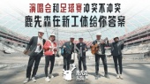 演唱会和足球赛冲突不冲突 鹿先森在新北京工体给你答案